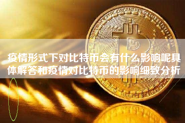 疫情形式下对比特币会有什么影响呢具体解答和疫情对比特币的影响细致分析