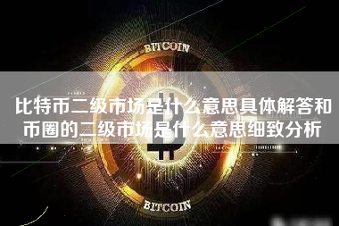 比特币二级市场是什么意思具体解答和币圈的二级市场是什么意思细致分析