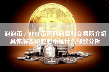 泡泡币／BPOP币官网总量和交易所介绍具体解答和泡泡币是什么细致分析