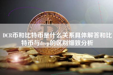 DCR币和比特币是什么关系具体解答和比特币与dcep的区别细致分析