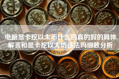 电脑显卡挖以太币什么的真的假的具体解答和显卡挖以太坊违法吗细致分析