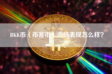 BKK币（币客币）市场表现怎么样？