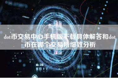 dot币交易中心手机版下载具体解答和dot币在哪个交易所细致分析