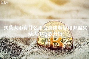 买柴犬币有什么平台具体解答和哪里买柴犬币细致分析