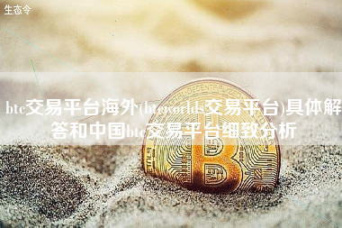 btc交易平台海外(btcworlds交易平台)具体解答和中国btc交易平台细致分析