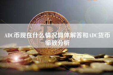 ADC币现在什么情况具体解答和ADC货币细致分析