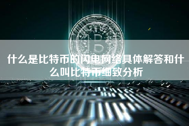 什么是比特币的闪电网络具体解答和什么叫比特币细致分析