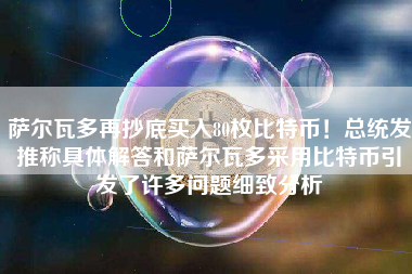 萨尔瓦多再抄底买入80枚比特币！总统发推称具体解答和萨尔瓦多采用比特币引发了许多问题细致分析