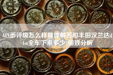 AIX币评级怎么样具体解答和丰田汉兰达d4st全车下来多少?细致分析