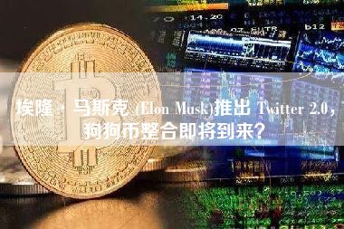 埃隆·马斯克 (Elon Musk)推出 Twitter 2.0，狗狗币整合即将到来？