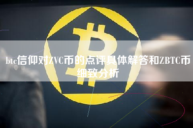 btc信仰对ZVC币的点评具体解答和ZBTC币细致分析