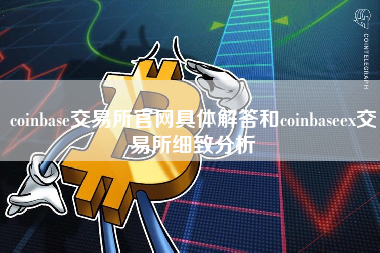 coinbase交易所官网具体解答和coinbaseex交易所细致分析