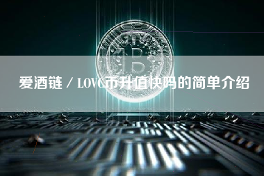 爱酒链／LOVC币升值快吗的简单介绍