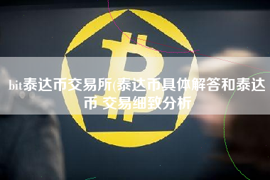 bit泰达币交易所(泰达币具体解答和泰达币 交易细致分析 火币公告