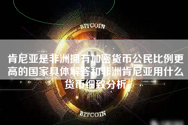 肯尼亚是非洲拥有加密货币公民比例更高的国家具体解答和非洲肯尼亚用什么货币细致分析