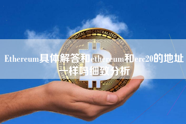 Ethereum具体解答和ethereum和erc20的地址一样吗细致分析