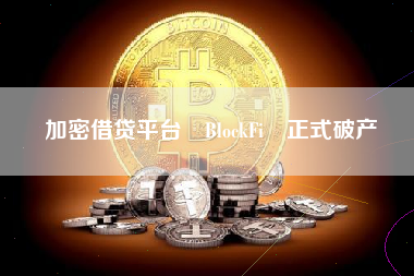 加密借贷平台 BlockFi 正式破产
