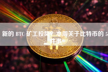 新的 BTC 矿工投降？本周关于比特币的 5 件事