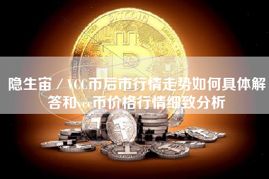 隐生宙／VCC币后市行情走势如何具体解答和vcc币价格行情细致分析