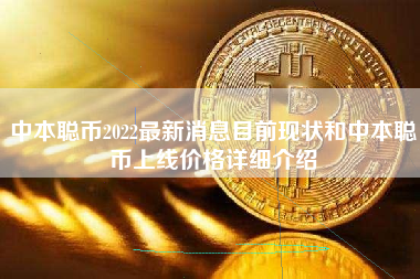 中本聪币2022最新消息目前现状和中本聪币上线价格详细介绍
