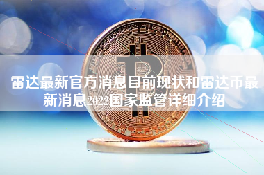 雷达最新官方消息目前现状和雷达币最新消息2022国家监管详细介绍