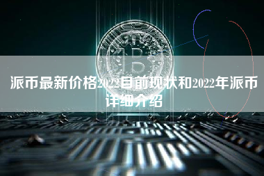 派币最新价格2022目前现状和2022年派币详细介绍