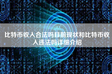 比特币收入合法吗目前现状和比特币收入违法吗详细介绍