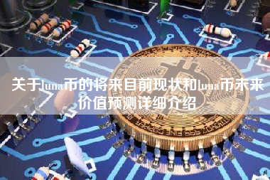 关于luna币的将来目前现状和luna币未来价值预测详细介绍