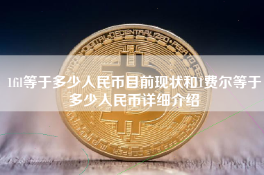 1fil等于多少人民币目前现状和1费尔等于多少人民币详细介绍