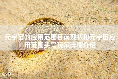 元宇宙的应用范围目前现状和元宇宙应用范围头号玩家详细介绍