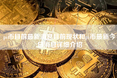 pi币目前最新消息目前现状和pi币最新今日消息详细介绍 火币公告