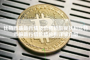 比特币最新行情及价格目前现状和比特币最新行情价格分析详细介绍