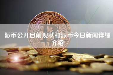 派币公开目前现状和派币今日新闻详细介绍