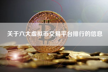关于六大虚拟币交易平台排行的信息