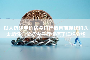 以太坊经典价格今日行情目前现状和以太坊经典价格今日行情疯了详细介绍