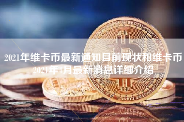 2021年维卡币最新通知目前现状和维卡币2021年4月最新消息详细介绍