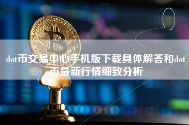 dot币交易中心手机版下载具体解答和dot币最新行情细致分析