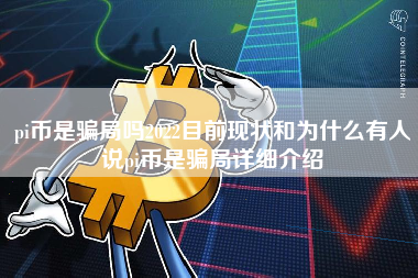 pi币是骗局吗2022目前现状和为什么有人说pi币是骗局详细介绍