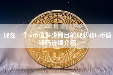 现在一个hi币值多少钱目前现状和hi币值钱吗详细介绍