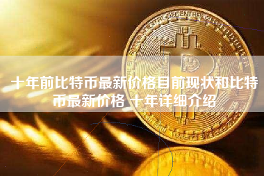 十年前比特币最新价格目前现状和比特币最新价格 十年详细介绍