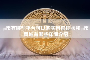 pi币有哪些平台可以购买目前现状和pi币商城有哪些详细介绍