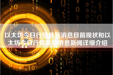 以太坊今日行情最新消息目前现状和以太坊今日行情最新消息新闻详细介绍
