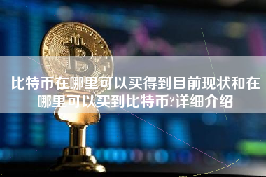 比特币在哪里可以买得到目前现状和在哪里可以买到比特币?详细介绍