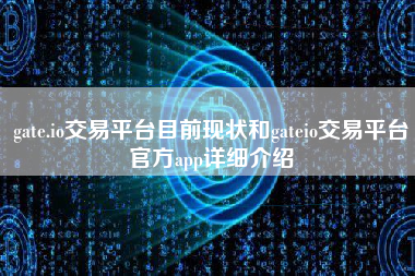 gate.io交易平台目前现状和gateio交易平台官方app详细介绍