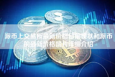 派币上交易所最新价格目前现状和派币的最新价格图片详细介绍