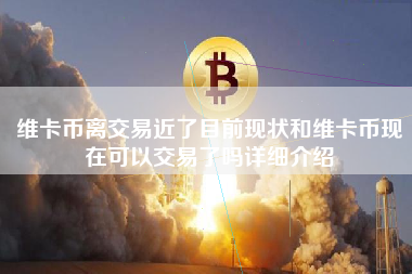 维卡币离交易近了目前现状和维卡币现在可以交易了吗详细介绍