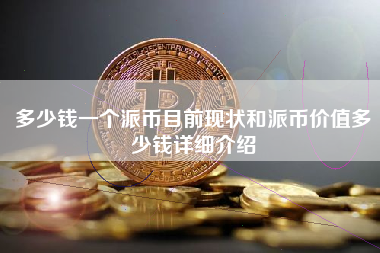 多少钱一个派币目前现状和派币价值多少钱详细介绍 火币公告