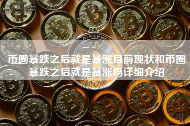 币圈暴跌之后就是暴涨目前现状和币圈暴跌之后就是暴涨吗详细介绍