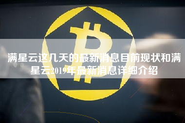 满星云这几天的最新消息目前现状和满星云2019年最新消息详细介绍