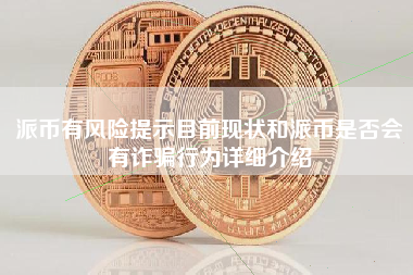 派币有风险提示目前现状和派币是否会有诈骗行为详细介绍
